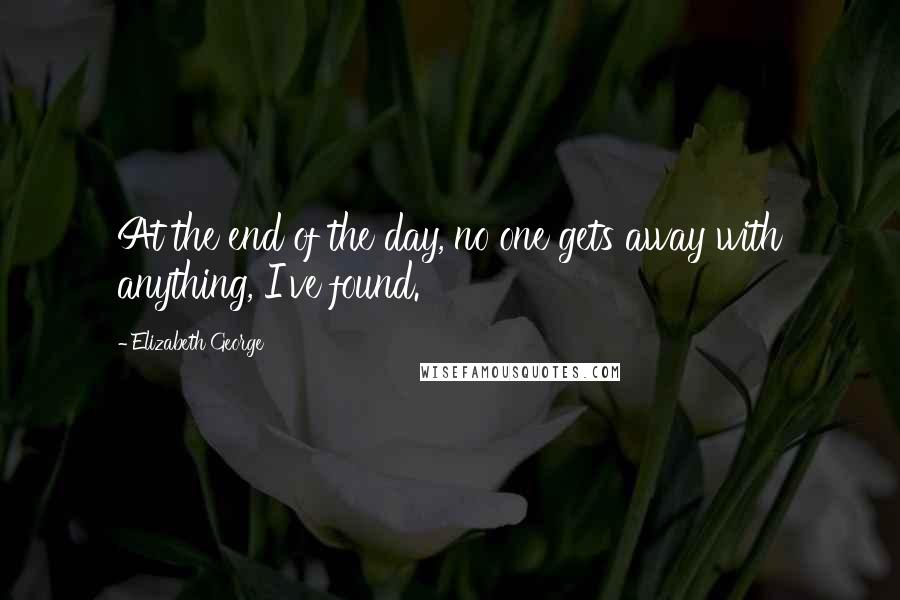 Elizabeth George quotes: At the end of the day, no one gets away with anything, I've found.