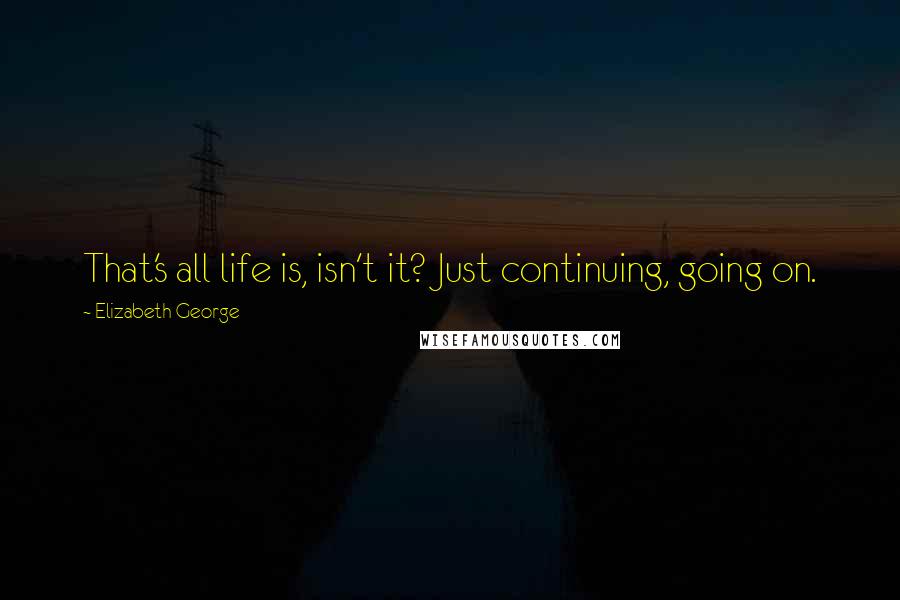 Elizabeth George quotes: That's all life is, isn't it? Just continuing, going on.