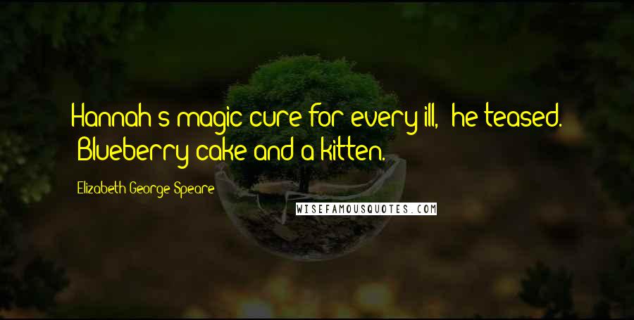Elizabeth George Speare quotes: Hannah's magic cure for every ill," he teased. "Blueberry cake and a kitten.