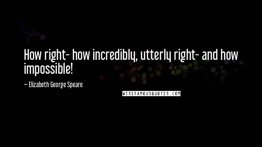 Elizabeth George Speare quotes: How right- how incredibly, utterly right- and how impossible!
