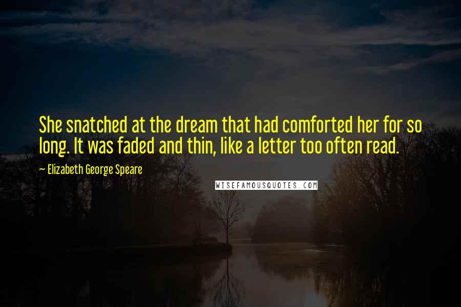 Elizabeth George Speare quotes: She snatched at the dream that had comforted her for so long. It was faded and thin, like a letter too often read.