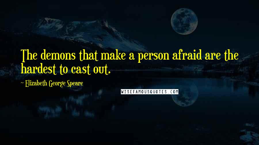 Elizabeth George Speare quotes: The demons that make a person afraid are the hardest to cast out.