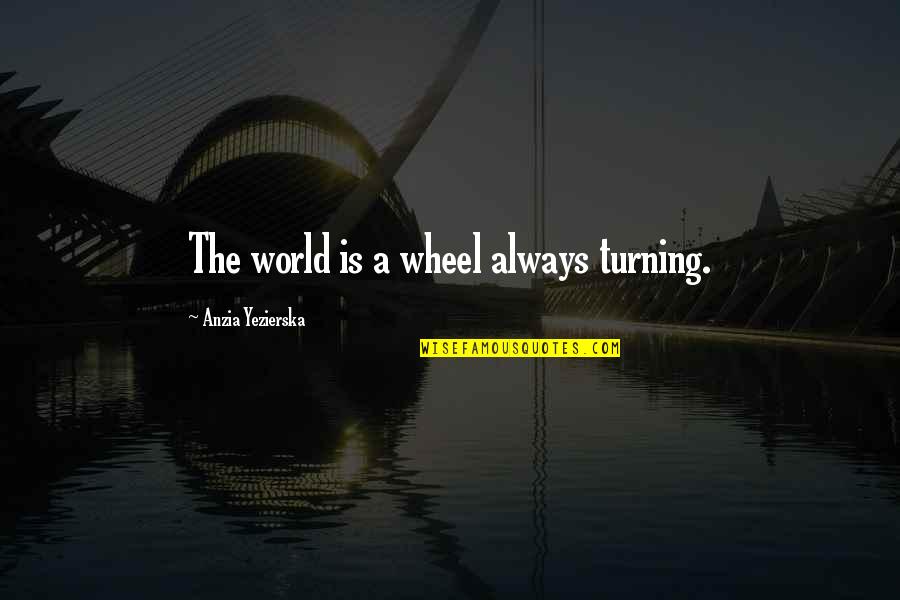 Elizabeth George Speare Quotes By Anzia Yezierska: The world is a wheel always turning.