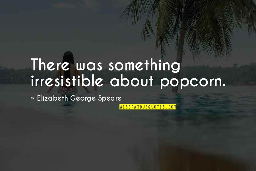 Elizabeth George Speare Quotes By Elizabeth George Speare: There was something irresistible about popcorn.
