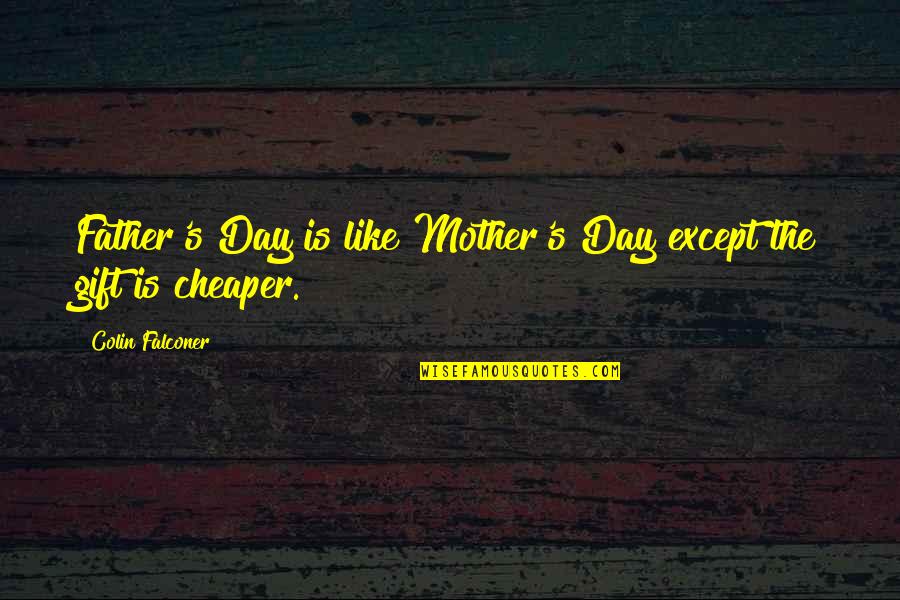 Elizabeth Gilbert Cheetah Quotes By Colin Falconer: Father's Day is like Mother's Day except the Elizabeth Gilbert Cheetah Quotes By Colin Falconer: Father's Day is like Mother's Day except the