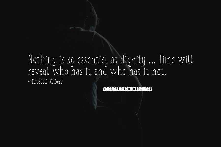 Elizabeth Gilbert quotes: Nothing is so essential as dignity ... Time will reveal who has it and who has it not.