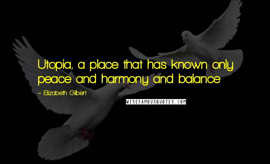 Elizabeth Gilbert quotes: Utopia, a place that has known only peace and harmony and balance