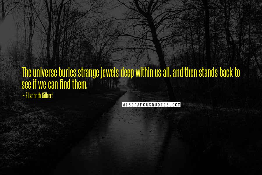 Elizabeth Gilbert quotes: The universe buries strange jewels deep within us all, and then stands back to see if we can find them.