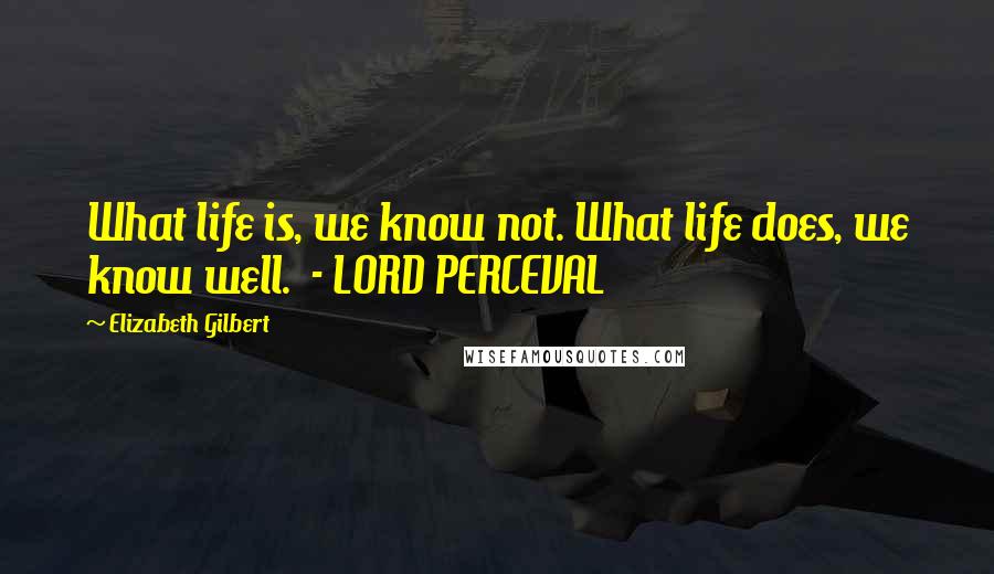 Elizabeth Gilbert quotes: What life is, we know not. What life does, we know well. - LORD PERCEVAL
