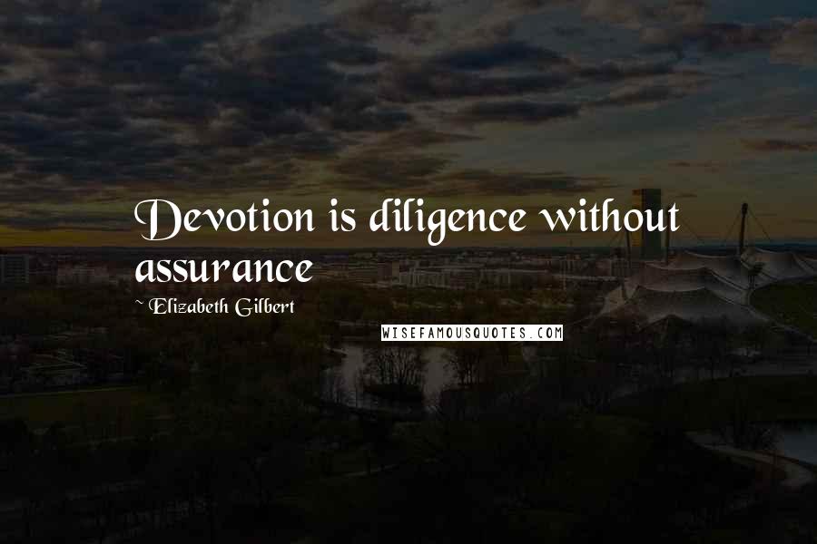 Elizabeth Gilbert quotes: Devotion is diligence without assurance