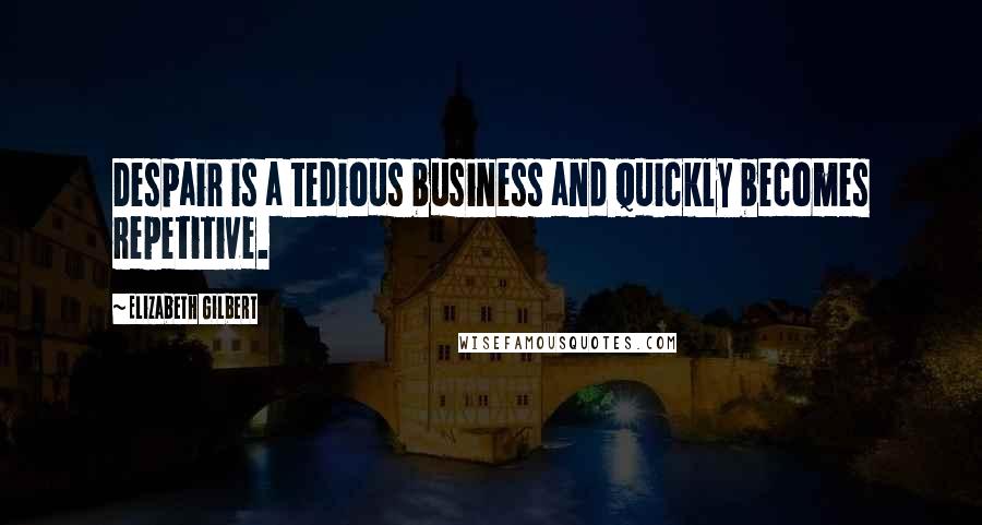 Elizabeth Gilbert quotes: Despair is a tedious business and quickly becomes repetitive.