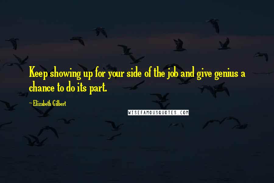 Elizabeth Gilbert quotes: Keep showing up for your side of the job and give genius a chance to do its part.