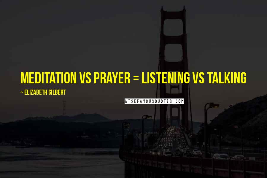 Elizabeth Gilbert quotes: meditation vs prayer = listening vs talking