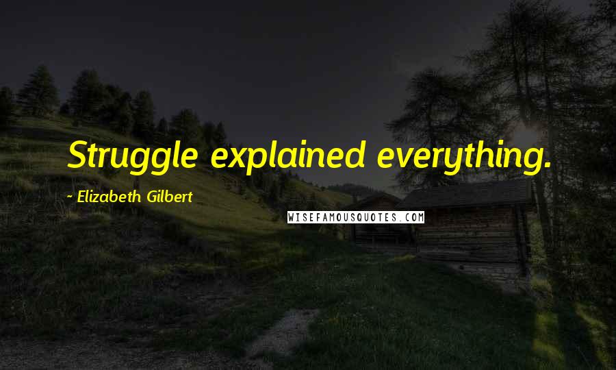 Elizabeth Gilbert quotes: Struggle explained everything.