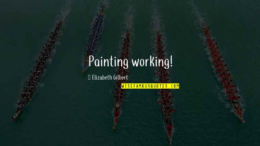 Elizabeth Gilbert Quotes By Elizabeth Gilbert: Painting working!