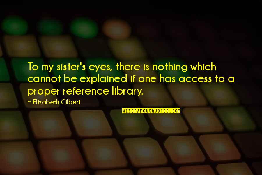 Elizabeth Gilbert Quotes By Elizabeth Gilbert: To my sister's eyes, there is nothing which