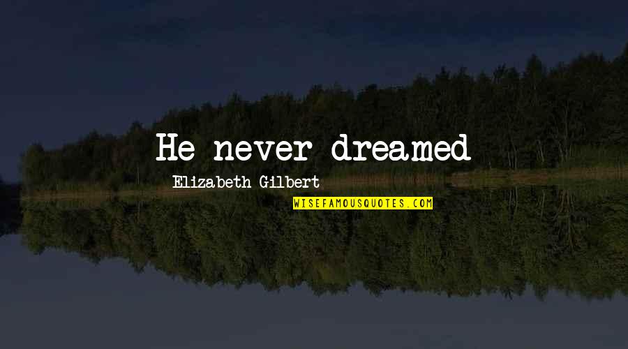 Elizabeth Gilbert Quotes By Elizabeth Gilbert: He never dreamed