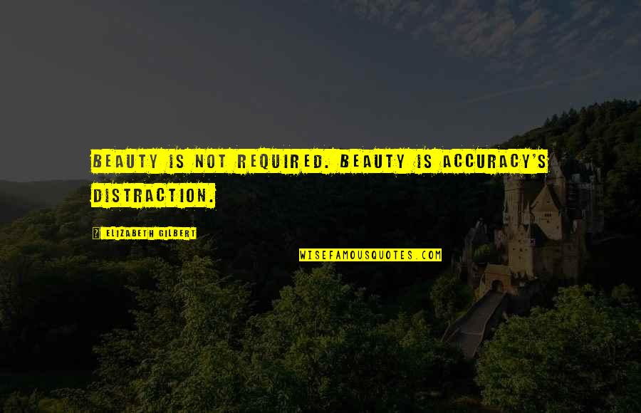 Elizabeth Gilbert Quotes By Elizabeth Gilbert: Beauty is not required. Beauty is accuracy's distraction.