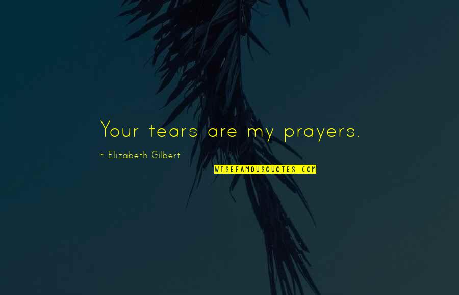 Elizabeth Gilbert Quotes By Elizabeth Gilbert: Your tears are my prayers.