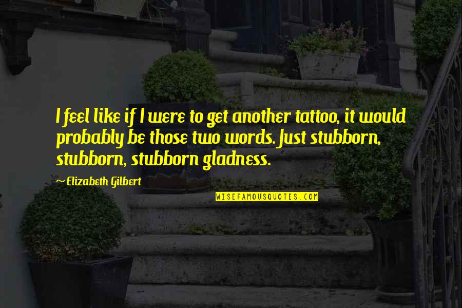 Elizabeth Gilbert Quotes By Elizabeth Gilbert: I feel like if I were to get