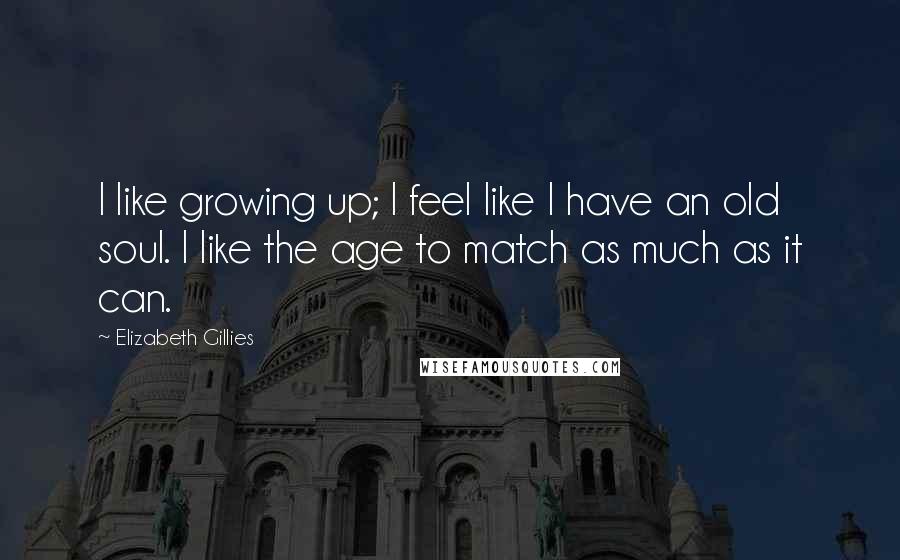 Elizabeth Gillies quotes: I like growing up; I feel like I have an old soul. I like the age to match as much as it can.