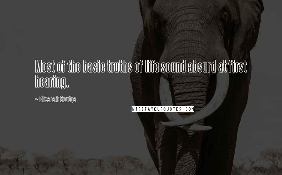 Elizabeth Goudge quotes: Most of the basic truths of life sound absurd at first hearing.