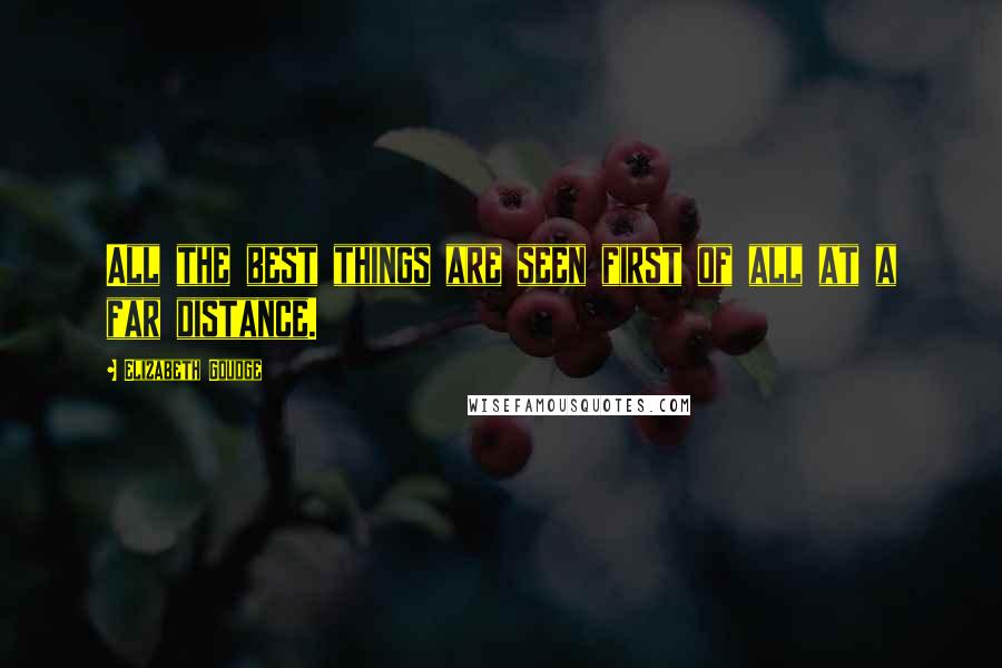 Elizabeth Goudge quotes: All the best things are seen first of all at a far distance.