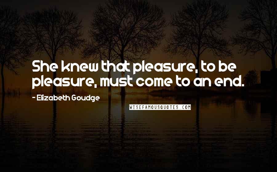 Elizabeth Goudge quotes: She knew that pleasure, to be pleasure, must come to an end.