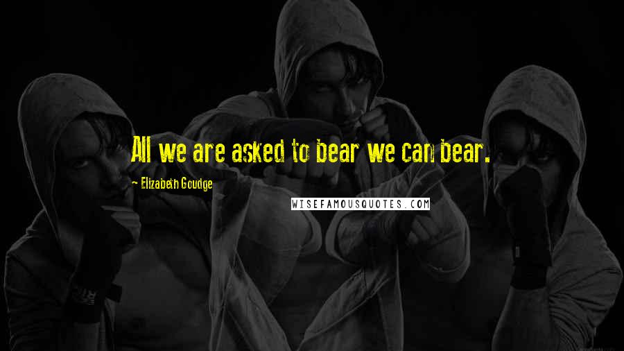 Elizabeth Goudge quotes: All we are asked to bear we can bear.