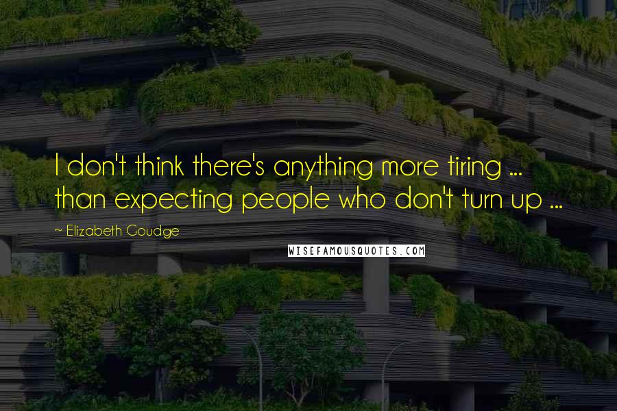 Elizabeth Goudge quotes: I don't think there's anything more tiring ... than expecting people who don't turn up ...