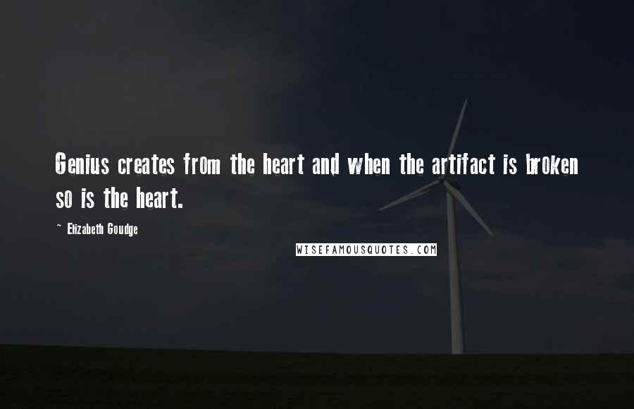 Elizabeth Goudge quotes: Genius creates from the heart and when the artifact is broken so is the heart.