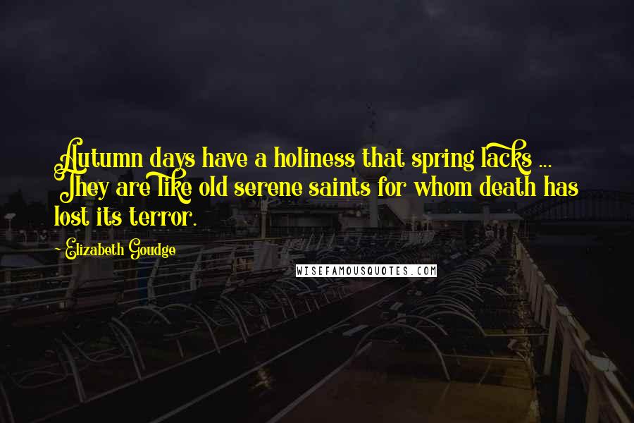 Elizabeth Goudge quotes: Autumn days have a holiness that spring lacks ... They are like old serene saints for whom death has lost its terror.
