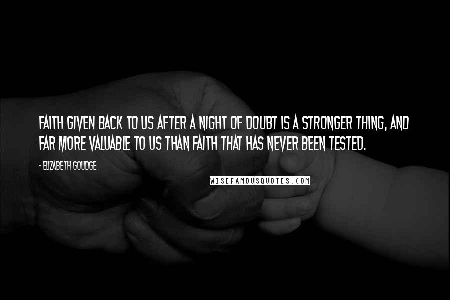Elizabeth Goudge quotes: Faith given back to us after a night of doubt is a stronger thing, and far more valuable to us than faith that has never been tested.