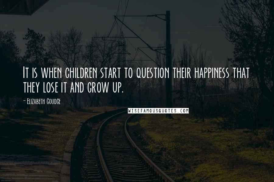 Elizabeth Goudge quotes: It is when children start to question their happiness that they lose it and grow up.