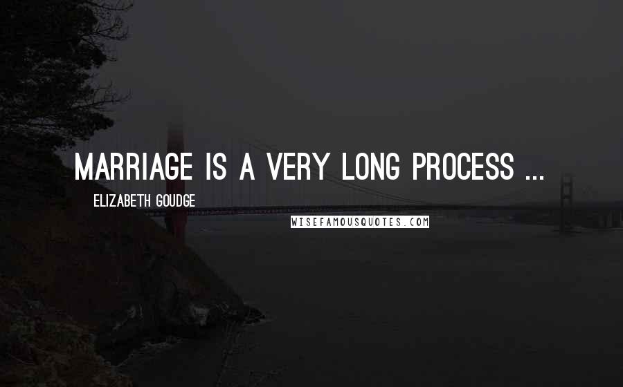 Elizabeth Goudge quotes: Marriage is a very long process ...