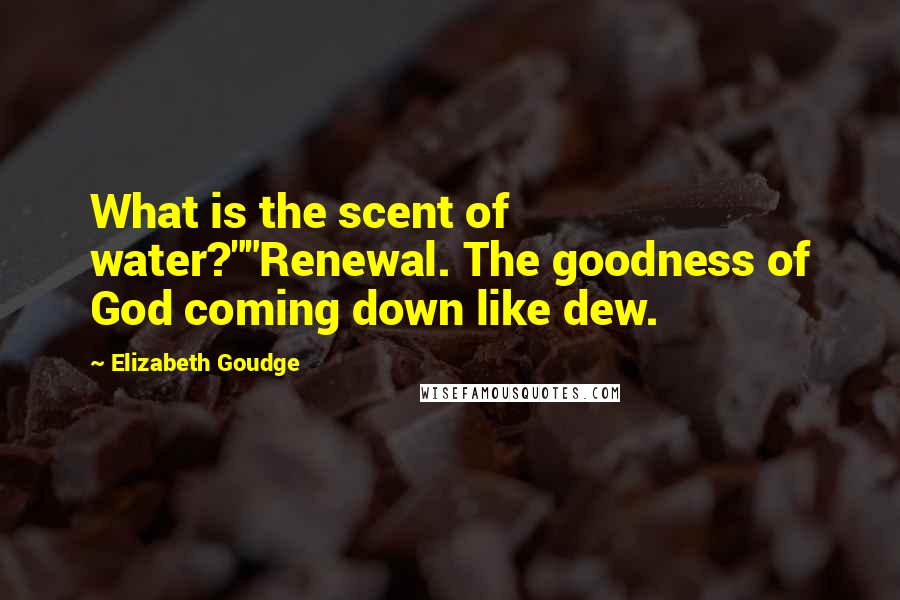 Elizabeth Goudge quotes: What is the scent of water?""Renewal. The goodness of God coming down like dew.