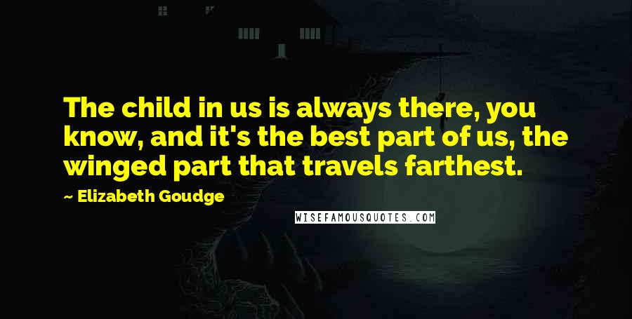 Elizabeth Goudge quotes: The child in us is always there, you know, and it's the best part of us, the winged part that travels farthest.