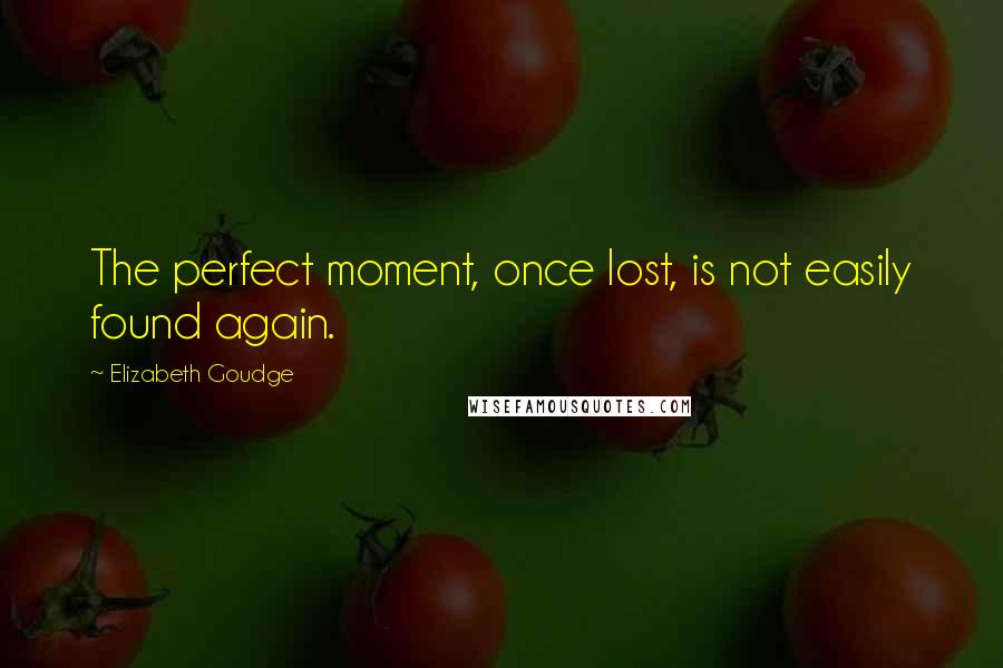 Elizabeth Goudge quotes: The perfect moment, once lost, is not easily found again.