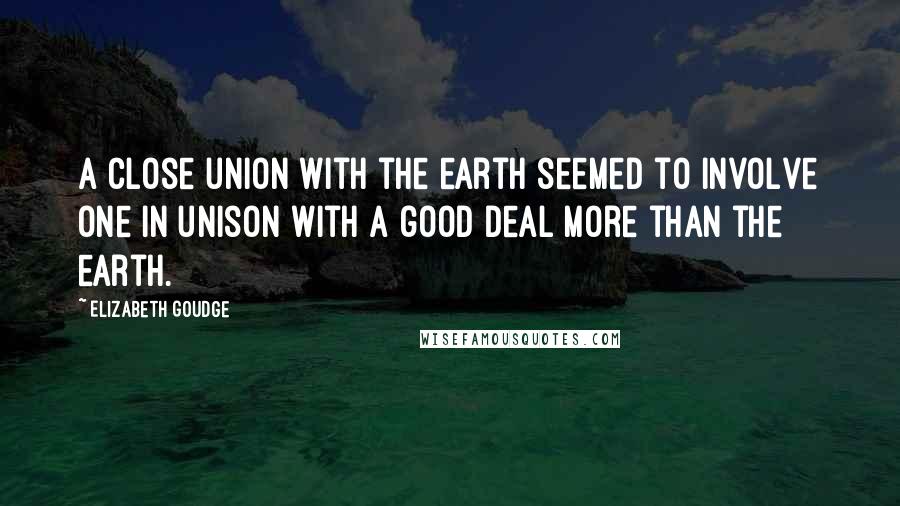 Elizabeth Goudge quotes: A close union with the earth seemed to involve one in unison with a good deal more than the earth.