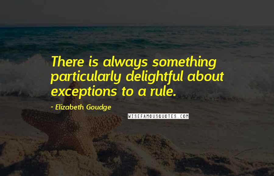 Elizabeth Goudge quotes: There is always something particularly delightful about exceptions to a rule.