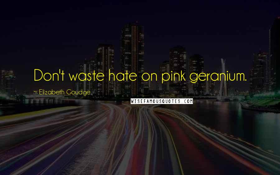 Elizabeth Goudge quotes: Don't waste hate on pink geranium.