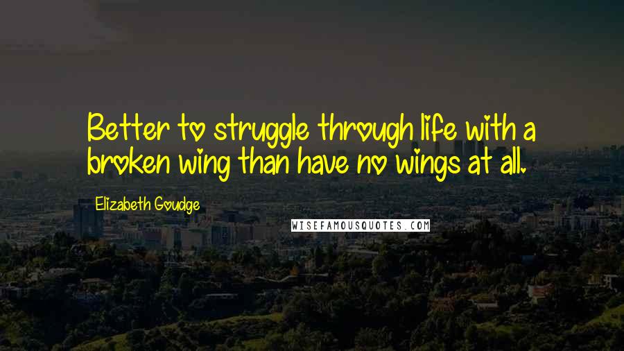Elizabeth Goudge quotes: Better to struggle through life with a broken wing than have no wings at all.