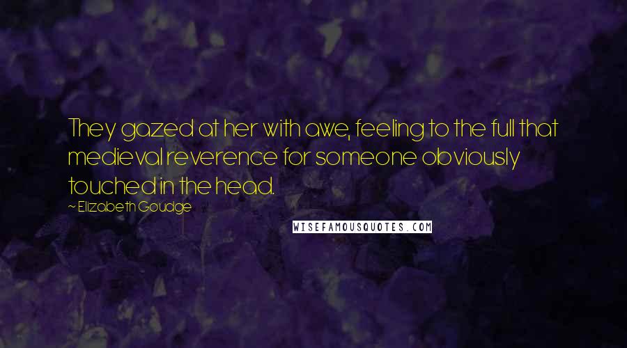 Elizabeth Goudge quotes: They gazed at her with awe, feeling to the full that medieval reverence for someone obviously touched in the head.