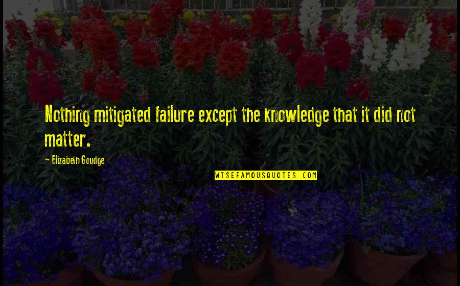 Elizabeth Goudge Quotes By Elizabeth Goudge: Nothing mitigated failure except the knowledge that it