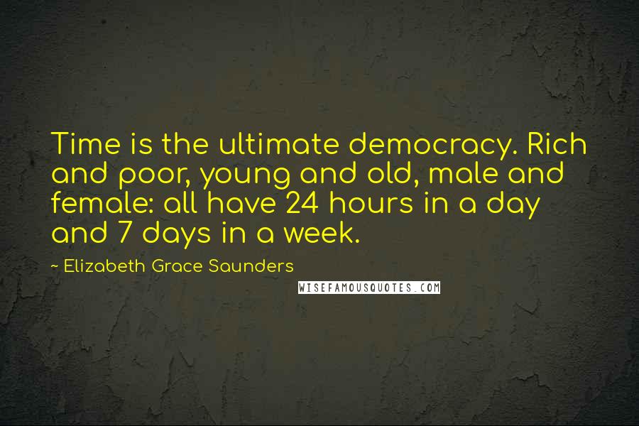 Elizabeth Grace Saunders quotes: Time is the ultimate democracy. Rich and poor, young and old, male and female: all have 24 hours in a day and 7 days in a week.