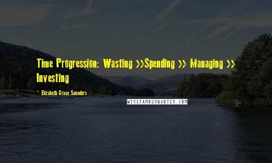 Elizabeth Grace Saunders quotes: Time Progression: Wasting >>Spending >> Managing >> Investing