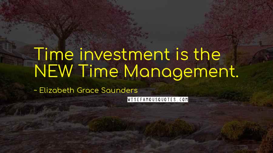 Elizabeth Grace Saunders quotes: Time investment is the NEW Time Management.