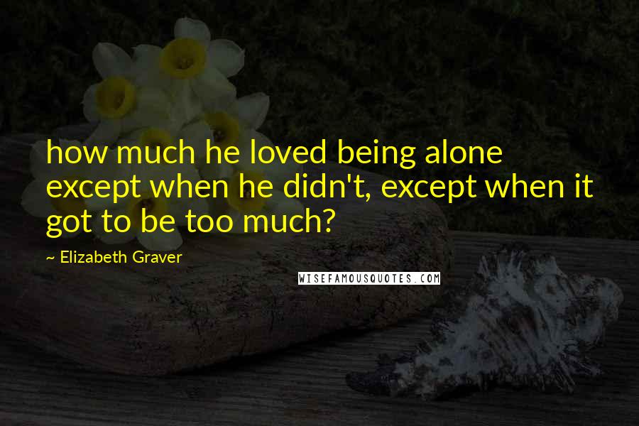 Elizabeth Graver quotes: how much he loved being alone except when he didn't, except when it got to be too much?