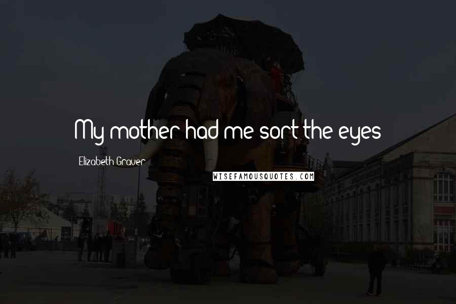 Elizabeth Graver quotes: My mother had me sort the eyes