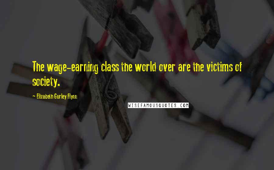 Elizabeth Gurley Flynn quotes: The wage-earning class the world over are the victims of society.